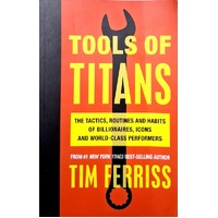 Tools Of Titans. The Tactics, Routines, And Habits Of Billionaires, Icons, And World-Class Performers