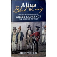 Alias Blind Larry. The Mostly True Memoir Of James Laurence The Singing Convict