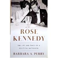 Rose Kennedy. The Life And Times Of A Political Matriarch