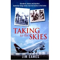 Taking To The Skies Daredevils, Heroes And Hijackings, Great Australian Flying Stories