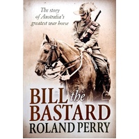 Bill The Bastard. The Story Of Australia's Greatest War Horse