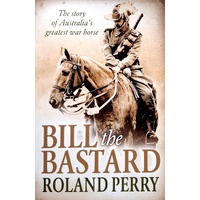 Bill The Bastard. The Story Of Australia's Greatest War Horse