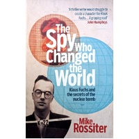 The Spy Who Changed The World. Klaus Fuchs And The Secrets Of The Nuclear Bomb