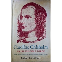 Caroline Chisholm. An Irresistible Force - How Caroline Chisholm Helped Shape A Nation