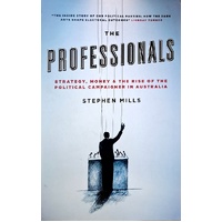 The Professionals. Strategy, Money And The Rise Of The Political Campaigner In Australia