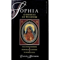 Sophia, Goddess Of Wisdom. The Divine Feminine From Black Goddess To World Soul
