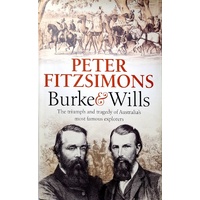 Burke And Wills. The Triumph And Tragedy Of Australia's Most Famous Explorers