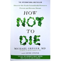 How Not To Die. Discover The Foods Scientifically Proven To Prevent And Reverse Disease