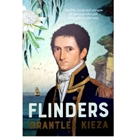 Flinders. The Fascinating Life, Loves & Great Adventures Of The Man Who Put Australia On The Map