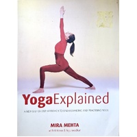 Yoga Explained. A New Step By Step Approach To Understanding And Practising Yoga