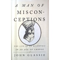 A Man Of Misconceptions. The Life Of An Eccentric In An Age Of Change