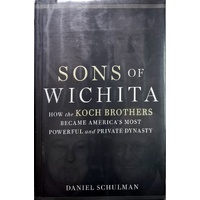 Sons Of Wichita. How The Koch Brothers Became America's Most Powerful And Private Dynasty