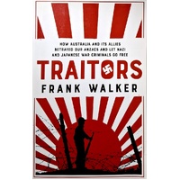 Traitors. How Australia And Its Allies Betrayed Our Anzacs And Let Nazi And Japanese War Criminals Go Free