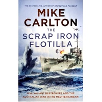 The Scrap Iron Flotilla. Five Valiant Destroyers And The Australian War In The Mediterranean