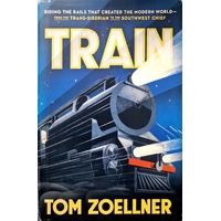 Train. Riding The Rails That Created The Modern World, From The Trans-Siberian To The Southwest Chief