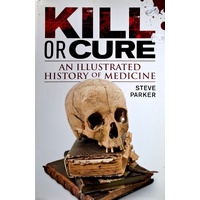 Kill Or Cure. The Illustrated History Of Medicine