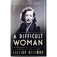 A Difficult Woman. The Challenging Life And Times Of Lillian Hellman