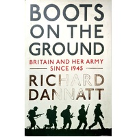 Boots On The Ground. Britain And Her Army Since 1945. Britain And Her Army Since 1945