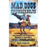 Mad Dogs And Thunderbolts. The Colourful And Captivating Histories Of Australia's Other Bushrangers