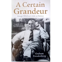 A Certain Grandeur. Gough Whitlam's Life In Politics