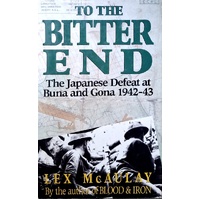 To The Bitter End. The Japanese Defeat At Buna And Gona 1942-43