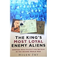 The King's Most Loyal Enemy Aliens. Germans Who Fought For Britain In The Second World War