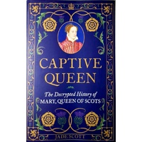 Captive Queen. The Decrypted History Of Mary, Queen Of Scots