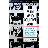 The Man Who Couldn't Wait. Warwick Fairfax's Folly And The Bankers Who Backed Him
