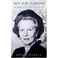 Not For Turning. The Life Of Margaret Thatcher