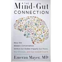 The Mind-Gut Connection. How The Hidden Conversation Within Our Bodies Impacts Our Mood, Our Choices, And Our Overall Health