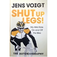 Shut Up Legs. My Wild Ride On And Off The Bike