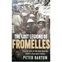 The Lost Legions Of Fromelles. The True Story Of The Most Dramatic Battle In Australia's History