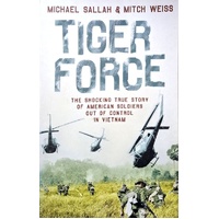 Tiger Force. The Shocking True Story Of American Soldiers Out Of Control In Vietnam