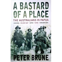 A Bastard Of A Place. The Australians In Papua, Kokoda, Milne Bay, Gona, Buna, Sanananda