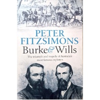 Burke And Wills. The Triumph And Tragedy Of Australia's Most Famous Explorers