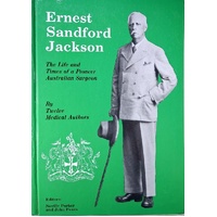 Ernest Sandford Jackson. The Life And Times Of A Pioneer Australian Surgeon