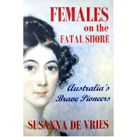 Females On The Fatal Shore. Australia's Brave Pioneers