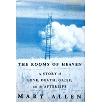 The Rooms Of Heaven. A Story Of Love, Death, Grief, And The Afterlife