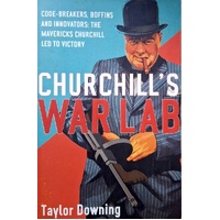 Churchill's War Lab. Code Breakers, Boffins And Innovators. The Mavericks Churchill Led To Victory