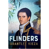 Flinders. The Fascinating Life, Loves & Great Adventures Of The Man Who Put Australia On The Map