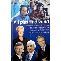 All Piss And Wind. The Inside Stories Of 33 Leading Australian Sports Commentators