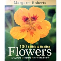 100 Edible & Healing Flowers. Cultivating, Cooking, Restoring Health