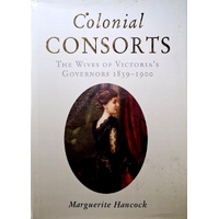 Colonial Consorts. The Wives Of Victoria's Governors 1839-1900