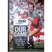 Our Game. The Celebration Of Brisbane Rugby League 1909-1987