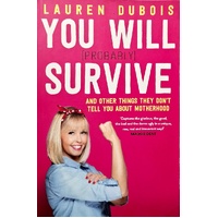 You Will (Probably) Survive. And Other Things They Don't Tell You About Motherhood