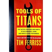 Tools Of Titans. The Tactics, Routines, And Habits Of Billionaires, Icons, And World-Class Performers