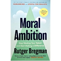 Moral Ambition. Stop Wasting Your Talent And Start Making A Difference