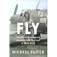 Fly. True Stories Of Adventure And Courage From The Airmen Of World War 2