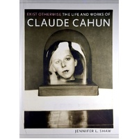 Exist Otherwise. The Life And Works Of Claude Cahun