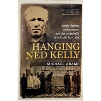 Hanging Ned Kelly. Elijah Upjohn, The Hangmen And The Underbelly Of Colonial Australia